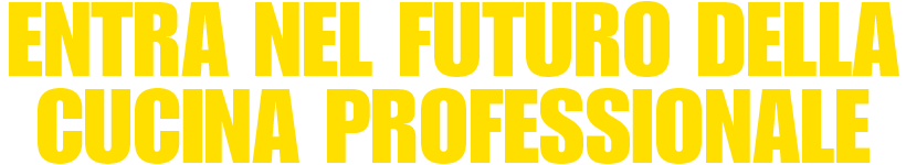 ENTRA NEL FUTURO DELLA CUCINA PROFESSIONALE